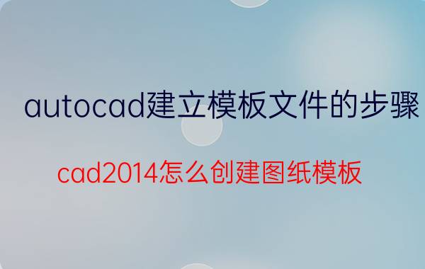 autocad建立模板文件的步骤 cad2014怎么创建图纸模板？